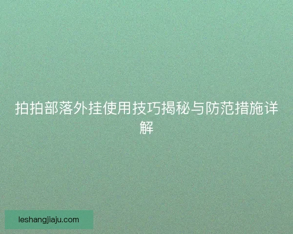 拍拍部落外挂使用技巧揭秘与防范措施详解 拍拍部落外挂使用技巧揭秘与防范措施详解