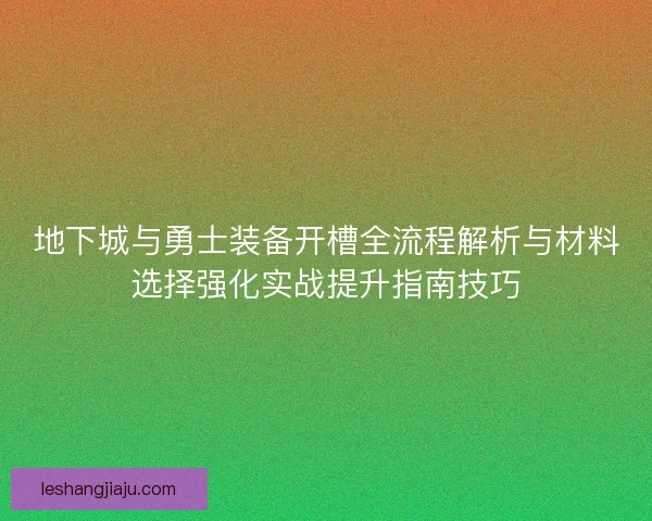 地下城与勇士装备开槽全流程解析与材料选择强化实战提升指南技巧
