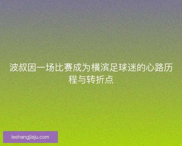 波叔因一场比赛成为横滨足球迷的心路历程与转折点