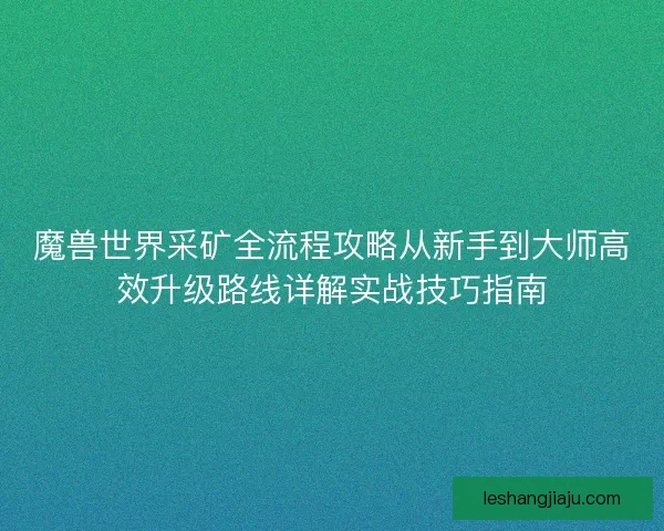 魔兽世界采矿全流程攻略从新手到大师高效升级路线详解实战技巧指南