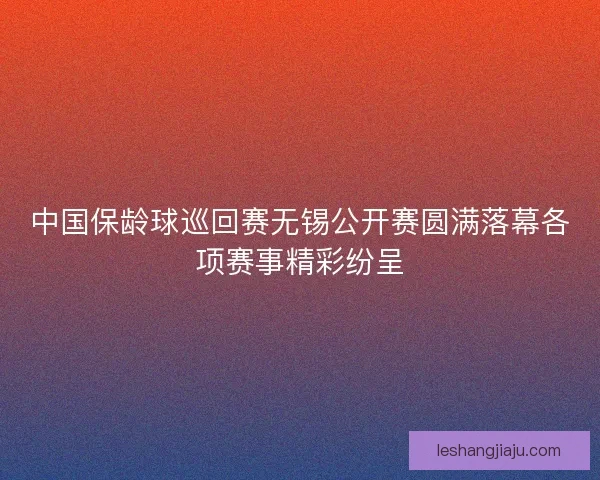 中国保龄球巡回赛无锡公开赛圆满落幕各项赛事精彩纷呈 中国保龄球巡回赛无锡公开赛圆满落幕各项赛事精彩纷呈