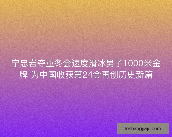 宁忠岩夺亚冬会速度滑冰男子1000米金牌 为中国收获第24金再创历史新篇