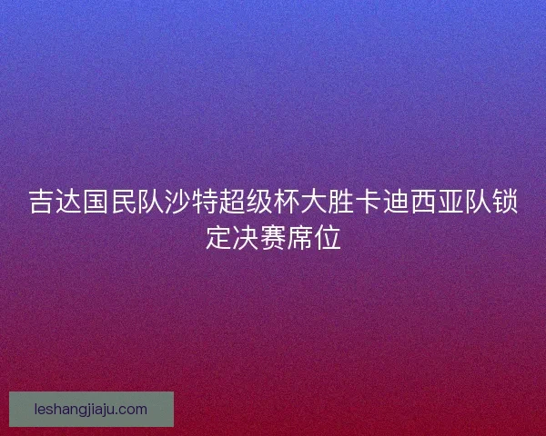 吉达国民队沙特超级杯大胜卡迪西亚队锁定决赛席位